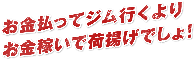 お金払ってジム行くよりお金稼いで荷揚げでしょ！